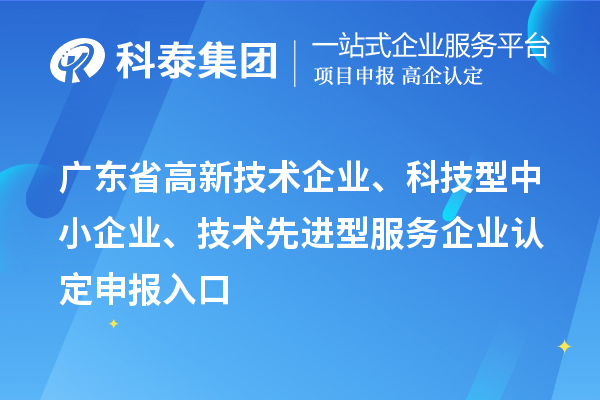 廣東省高新技術企業、科技型中小企業、技術先進型服務企業認定申報入口