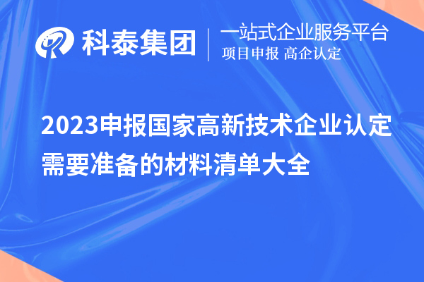 2023申報國家高新技術(shù)企業(yè)認(rèn)定需要準(zhǔn)備的材料清單大全