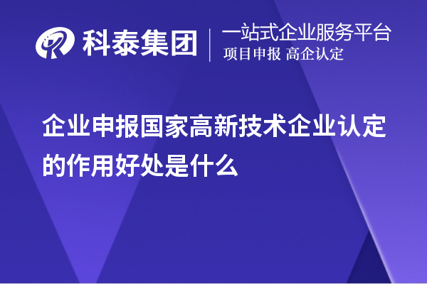 企業申報國家高新技術企業認定的目的作用好處是什么