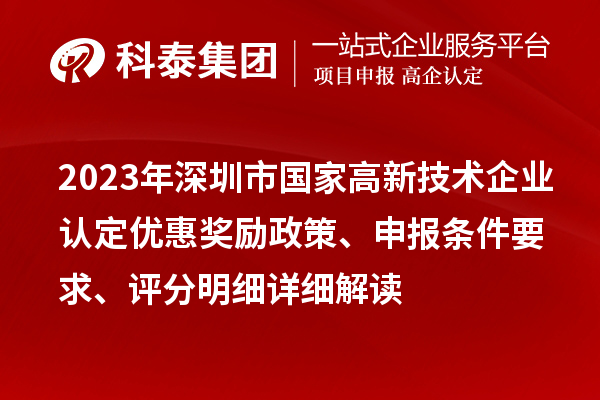 2023年深圳市國家高新技術(shù)企業(yè)認(rèn)定優(yōu)惠獎勵政策、申報(bào)條件要求、評分明細(xì)詳細(xì)解讀