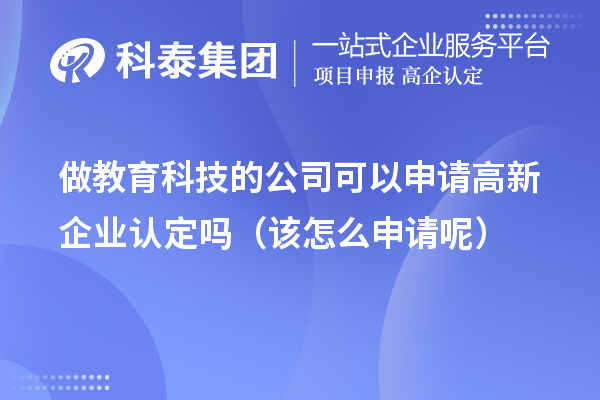 做教育科技的公司可以申請高新企業認定嗎（該怎么申請呢）