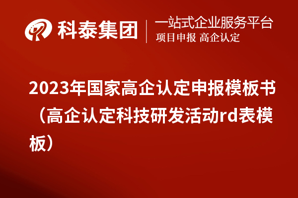 2023年國家高企認定申報模板書（高企認定科技研發活動rd表模板）