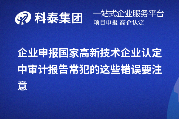 企業申報國家高新技術企業認定中審計報告常犯的這些錯誤要注意