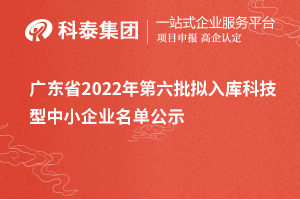 廣東省2022年第六批擬入庫科技型中小企業名單公示