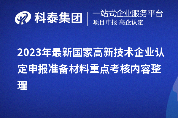 2023年最新國家高新技術(shù)企業(yè)認定申報準備材料重點考核內(nèi)容整理