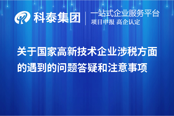 關于國家高新技術企業涉稅方面的遇到的問題答疑和注意事項