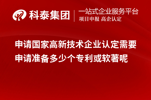 申請國家高新技術企業認定需要申請準備多少個專利或軟著呢