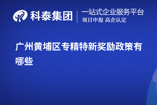 廣州黃埔區(qū)專精特新獎(jiǎng)勵(lì)政策有哪些