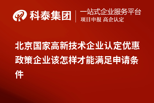 北京國家高新技術企業認定優惠政策企業該怎樣才能滿足申請條件