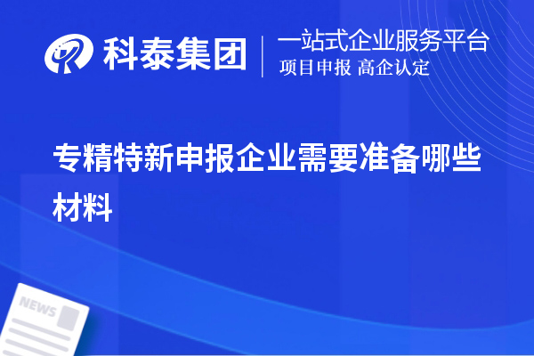 專精特新申報企業需要準備哪些材料