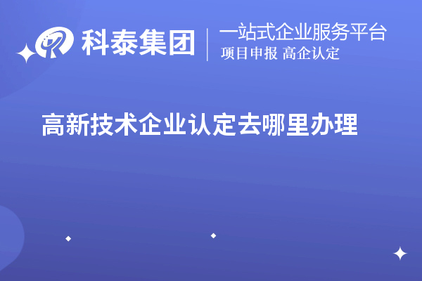 高新技術企業認定去哪里辦理