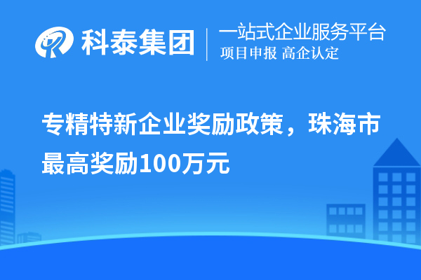 專精特新企業獎勵政策，珠海市最高獎勵100萬元