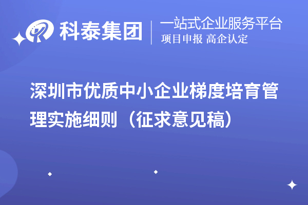 深圳市優質中小企業梯度培育管理實施細則（征求意見稿）