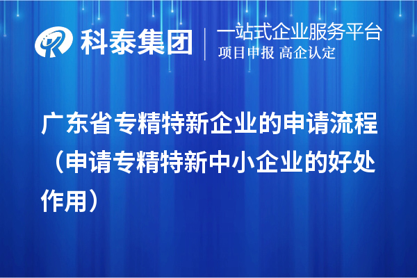 廣東省專精特新企業的申請流程（申請<a href=http://5511mu.com/fuwu/zhuanjingtexin.html target=_blank class=infotextkey>專精特新中小企業</a>的好處作用） 