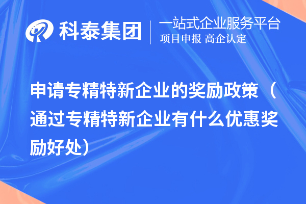 申請專精特新企業的獎勵政策（通過專精特新企業有什么優惠獎勵好處） 