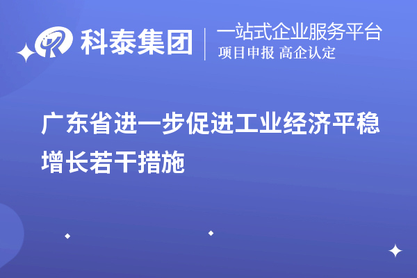 廣東省進一步促進工業經濟平穩增長若干措施（技術改造、專精特新）