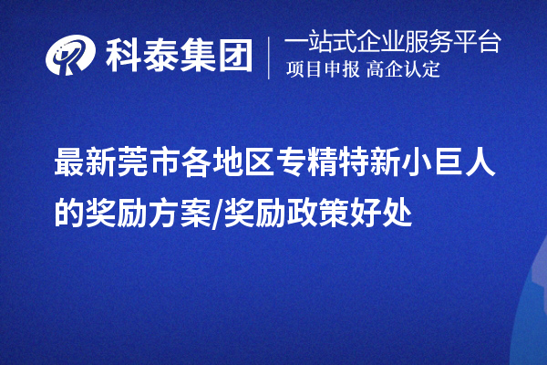 最新莞市各地區(qū)專(zhuān)精特新小巨人的獎(jiǎng)勵(lì)方案/獎(jiǎng)勵(lì)政策好處