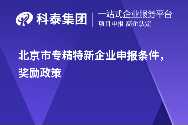 北京市<a href=http://5511mu.com/fuwu/zhuanjingtexin.html target=_blank class=infotextkey>專精特新企業(yè)申報(bào)條件</a>，獎(jiǎng)勵(lì)政策