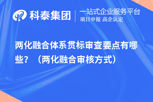 兩化融合體系貫標(biāo)審查要點(diǎn)有哪些？（兩化融合審核方式）