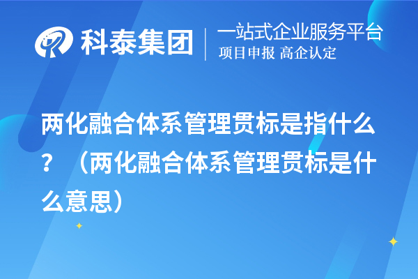 兩化融合體系管理貫標是指什么？（兩化融合體系管理貫標是什么意思）