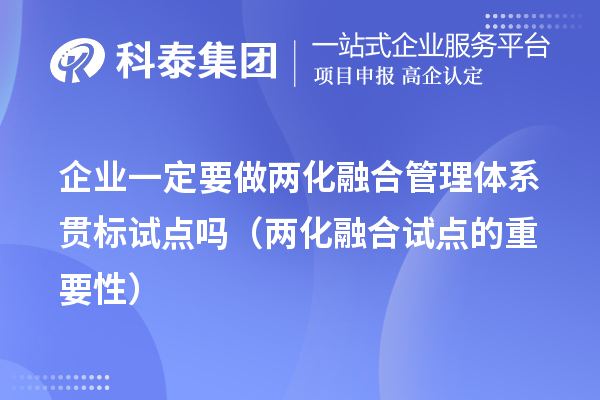 企業一定要做兩化融合管理體系貫標試點嗎（兩化融合試點的重要性）