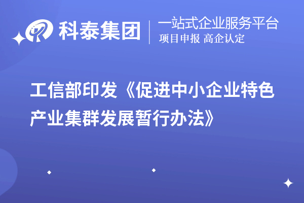 工信部印發(fā)《促進(jìn)中小企業(yè)特色產(chǎn)業(yè)集群發(fā)展暫行辦法》