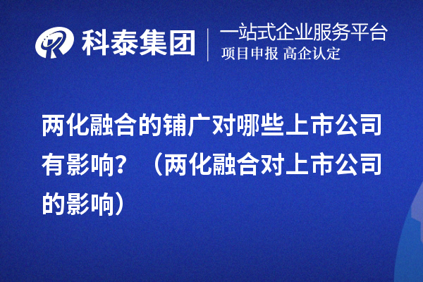 兩化融合的鋪廣對哪些上市公司有影響？（兩化融合對上市公司的影響） 