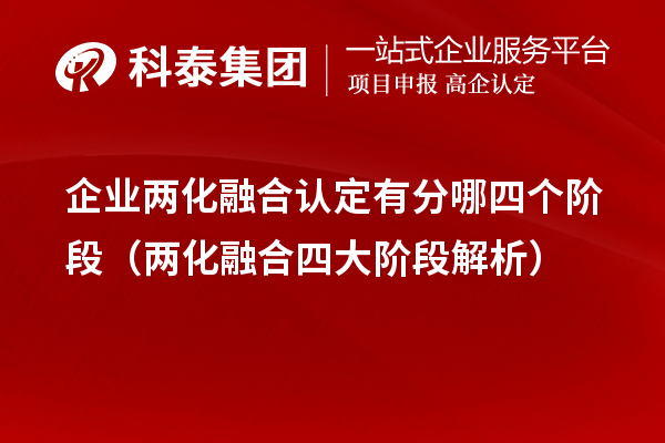 企業(yè)兩化融合認(rèn)定有分哪四個(gè)階段（兩化融合四大階段解析）