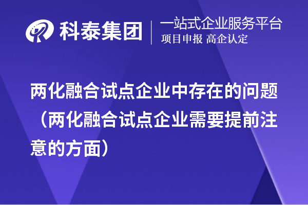 兩化融合試點企業(yè)中存在的問題（兩化融合試點企業(yè)需要提前注意的方面）