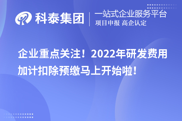 企業(yè)重點(diǎn)關(guān)注！2022年研發(fā)費(fèi)用加計扣除預(yù)繳馬上開始啦！