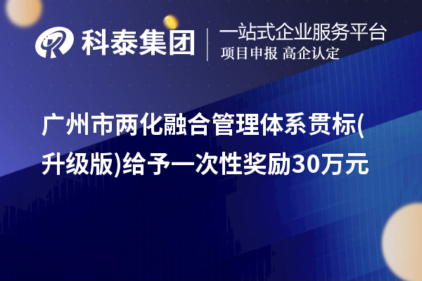 廣州市兩化融合管理體系貫標(升級版)給予一次性獎勵30萬元