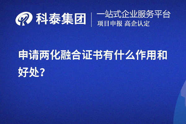 企業申請兩化融合證書有什么作用和好處（價值所在）？	