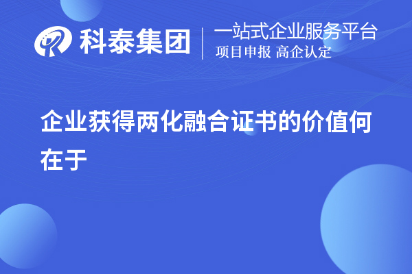 企業獲得兩化融合證書的價值在于