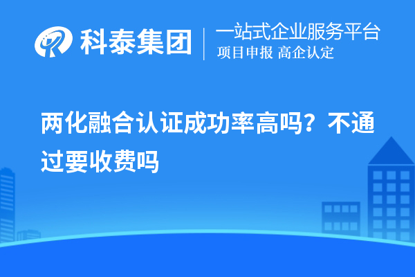 兩化融合認證成功率高嗎？不通過要收費嗎