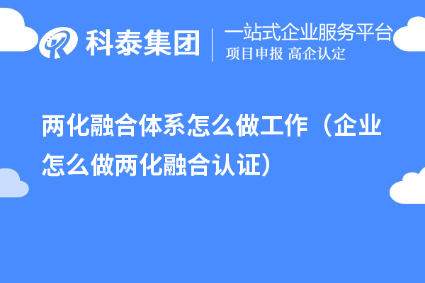 兩化融合體系怎么做工作（企業怎么做兩化融合認證）