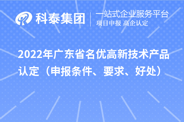 2022年廣東省名優(yōu)高新技術(shù)產(chǎn)品認(rèn)定（申報條件、要求、好處）