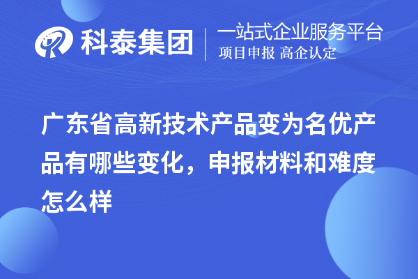 廣東省高新技術產品變為名優產品有哪些變化，申報材料和難度怎么樣