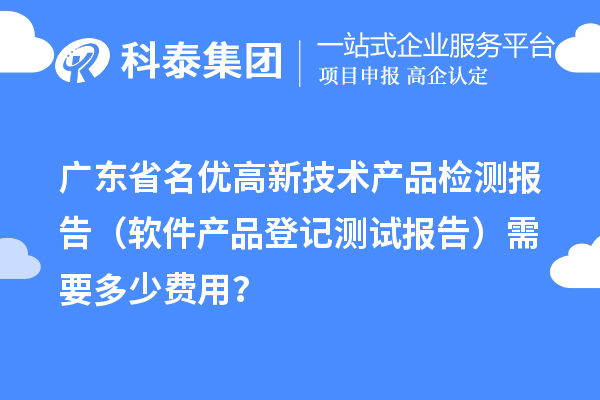 廣東省名優高新技術產品檢測報告（軟件產品登記測試報告）需要多少費用？