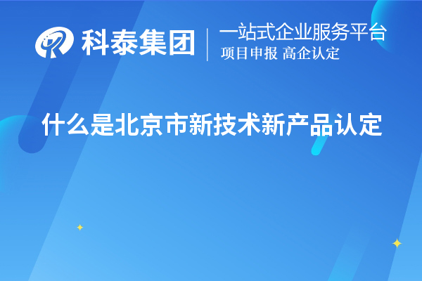 什么是北京市新技術新產品認定