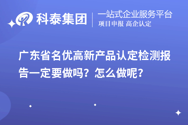 廣東省名優高新產品認定檢測報告一定要做嗎？怎么做呢？