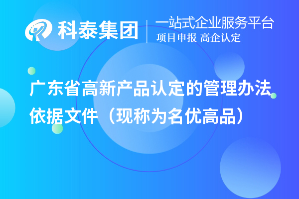 廣東省高新產品認定的管理辦法依據文件（現稱為<a href=http://5511mu.com/mygp/ target=_blank class=infotextkey>名優高品</a>）