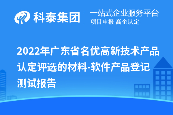 2022年廣東省<a href=http://5511mu.com/fuwu/mingyougaopin.html target=_blank class=infotextkey>名優高新技術產品</a>認定評選的材料-軟件產品登記測試報告