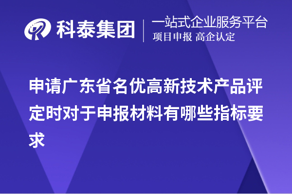 申請廣東省名優高新技術產品評定時對于申報材料有哪些指標要求