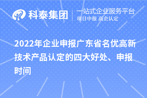 2022年企業(yè)申報(bào)廣東省名優(yōu)高新技術(shù)產(chǎn)品認(rèn)定的四大好處、申報(bào)時(shí)間