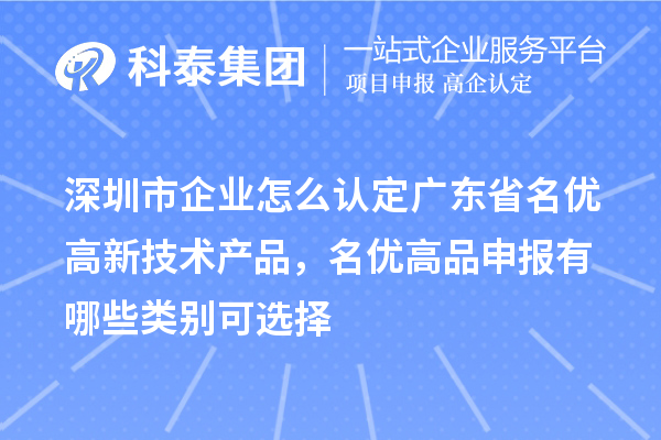 深圳市企業(yè)怎么認(rèn)定廣東省名優(yōu)高新技術(shù)產(chǎn)品，名優(yōu)高品申報(bào)有哪些類別可選擇