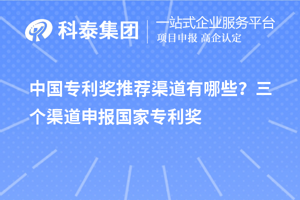 中國專利獎推薦渠道有哪些？三個渠道申報<a href=http://5511mu.com/fuwu/chinaipa.html target=_blank class=infotextkey>國家專利獎</a>