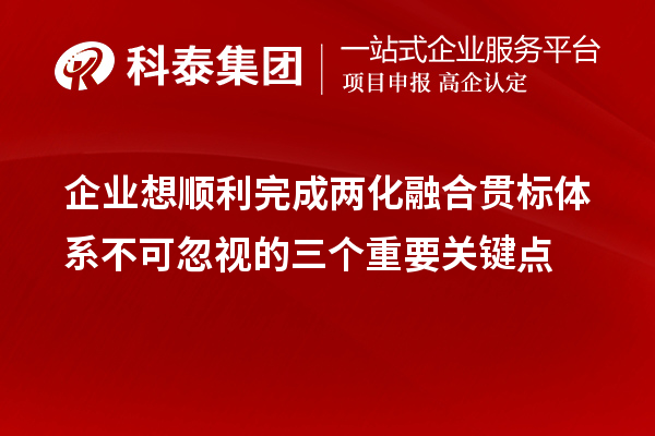 企業(yè)想順利完成兩化融合貫標(biāo)體系不可忽視的三個(gè)重要關(guān)鍵點(diǎn)