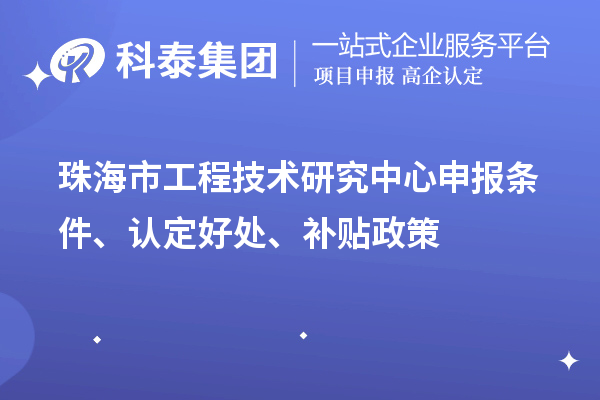 珠海市工程技術研究中心申報條件、認定好處、補貼政策