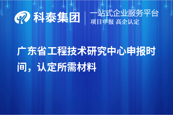 廣東省工程技術(shù)研究中心申報(bào)時(shí)間，認(rèn)定所需材料