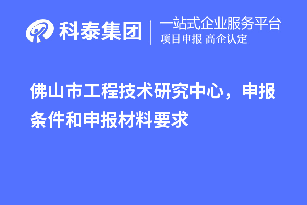 佛山市工程技術(shù)研究中心，申報(bào)條件和申報(bào)材料要求